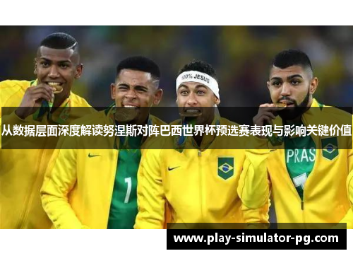 从数据层面深度解读努涅斯对阵巴西世界杯预选赛表现与影响关键价值 从数据层面深度解读努涅斯对阵巴西世界杯预选赛表现与影响关键价值