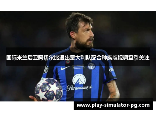 国际米兰后卫阿切尔比退出意大利队配合种族歧视调查引关注 国际米兰后卫阿切尔比退出意大利队配合种族歧视调查引关注